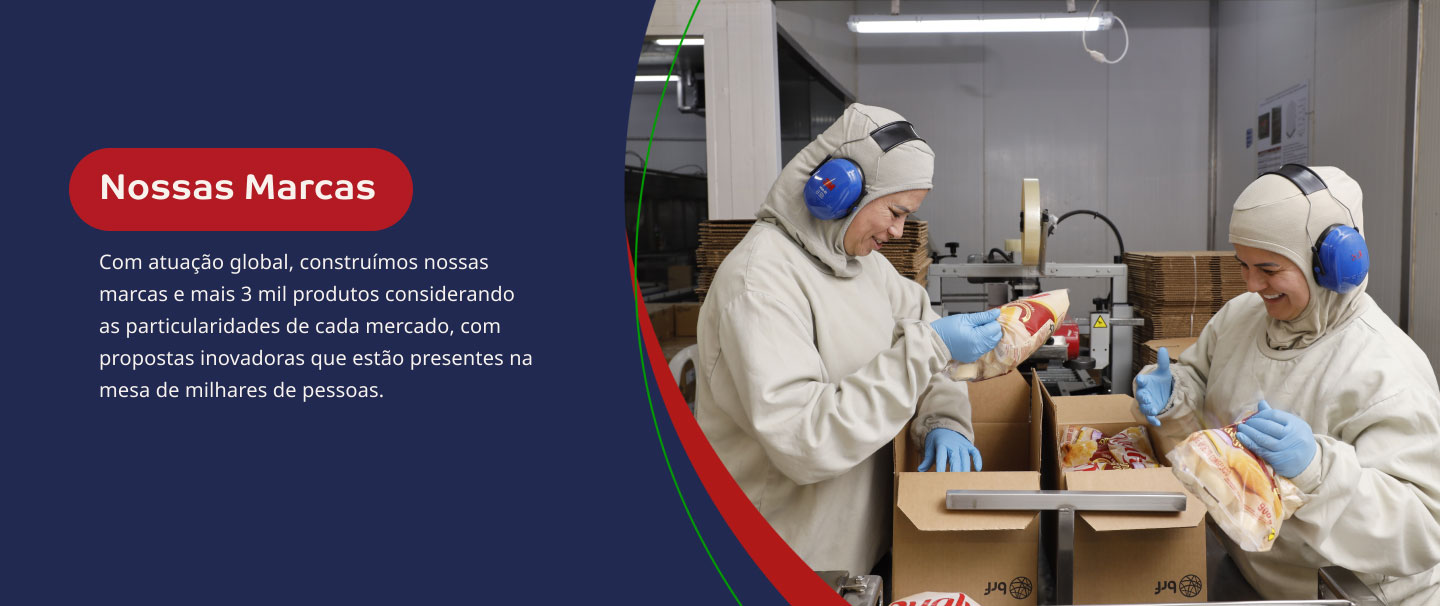 Nossas Marcas. Com atuação global, construímos nossas marcas e mais 3 mil produtos considerando as particularidades de cada mercado, com propostas inovadoras que estão presentes na mesa de milhares de pessoas.