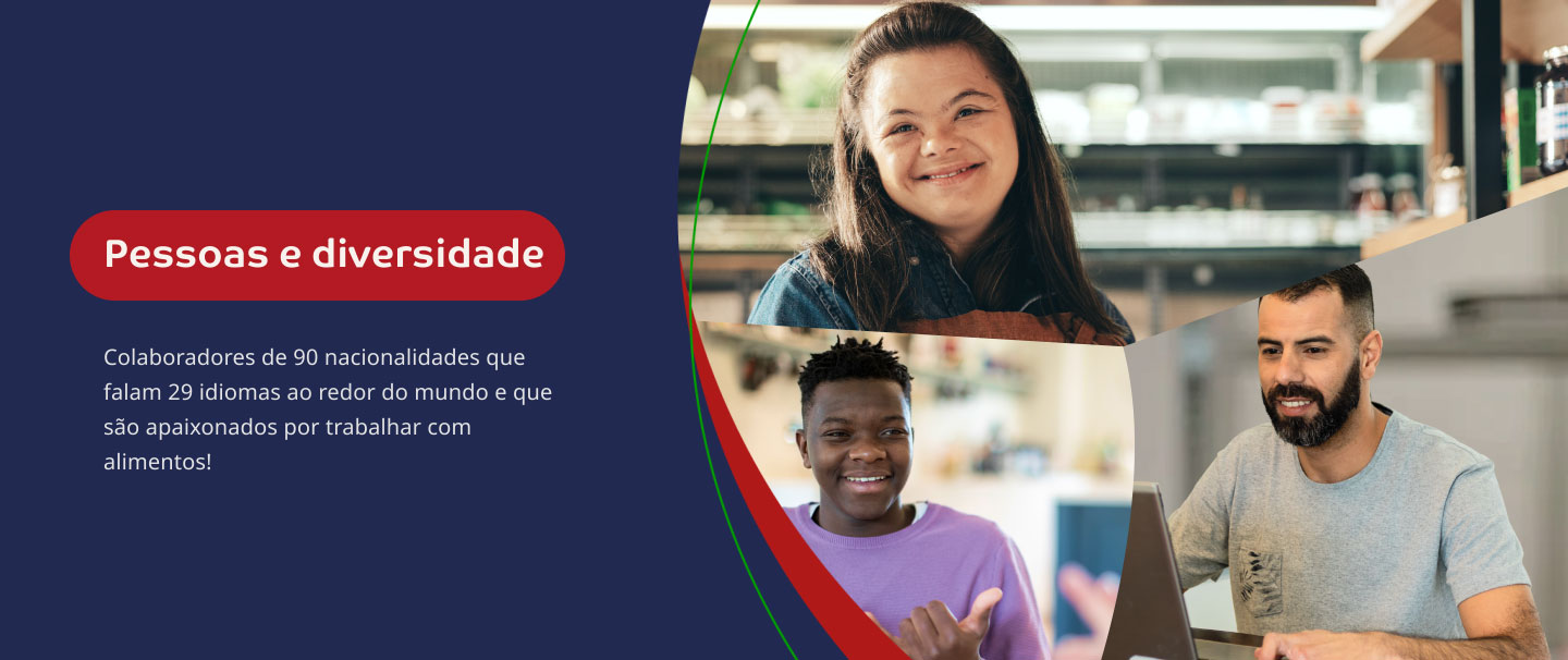 Pessoas e diversidade. Colaboradores de 90 nacionalidades que falam 29 idiomas ao redor do mundo e que são apaixonados por trabalhar com alimentos!