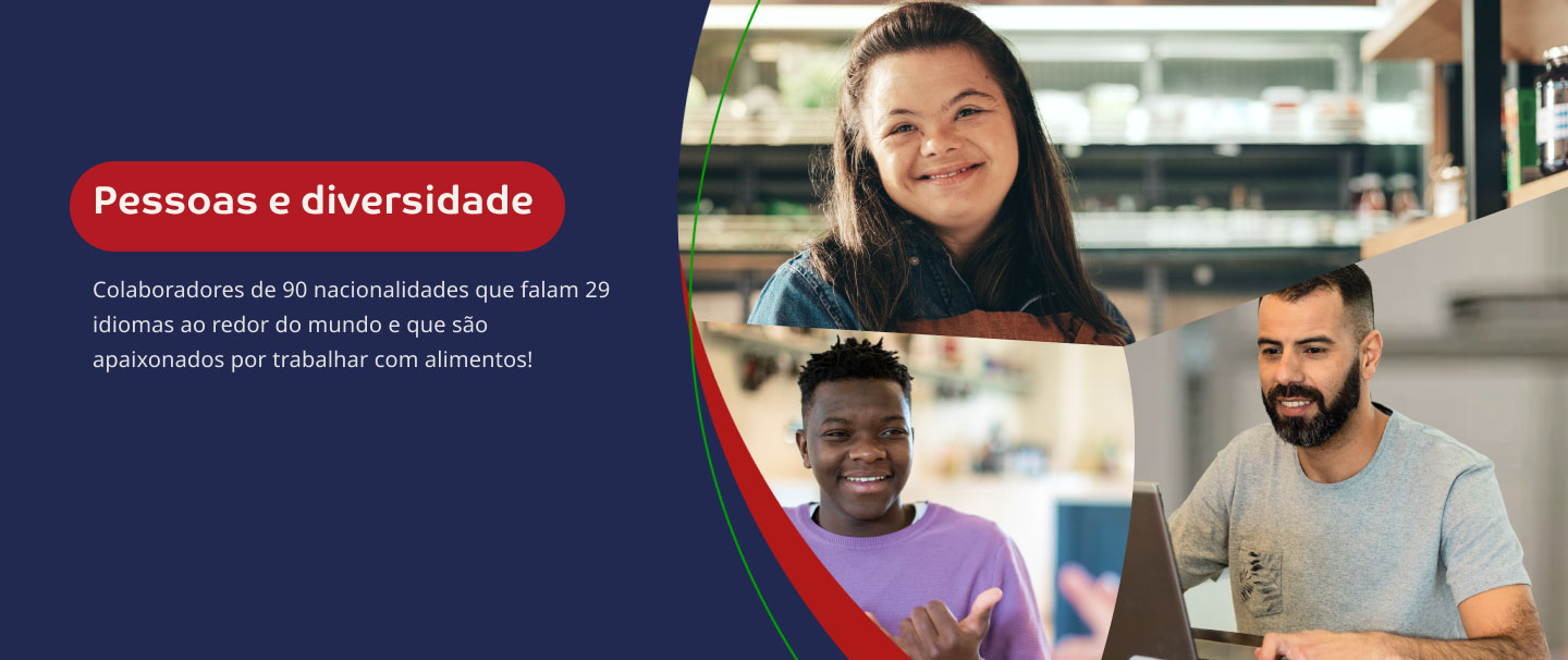 Pessoas e diversidade. Colaboradores de 90 nacionalidades que falam 29 idiomas ao redor do mundo e que são apaixonados por trabalhar com alimentos!